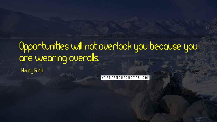 Henry Ford Quotes: Opportunities will not overlook you because you are wearing overalls.