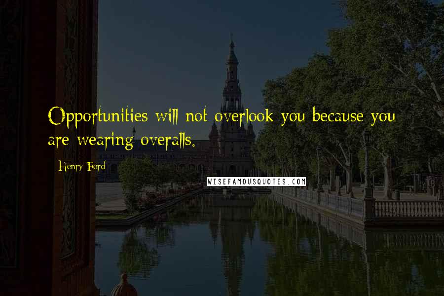 Henry Ford Quotes: Opportunities will not overlook you because you are wearing overalls.