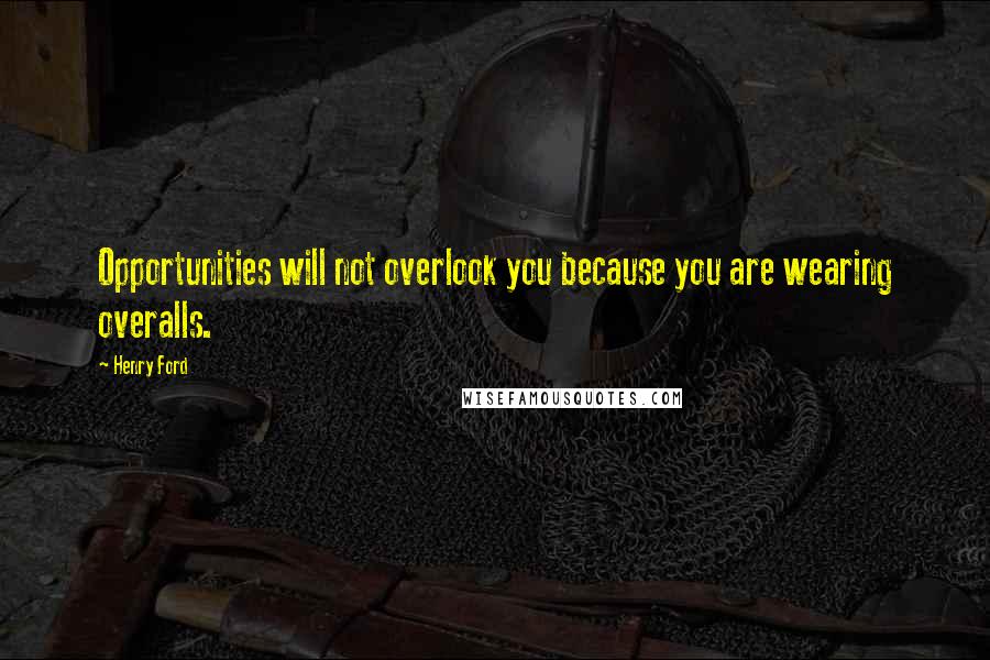 Henry Ford Quotes: Opportunities will not overlook you because you are wearing overalls.