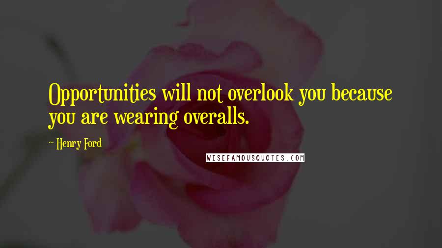 Henry Ford Quotes: Opportunities will not overlook you because you are wearing overalls.