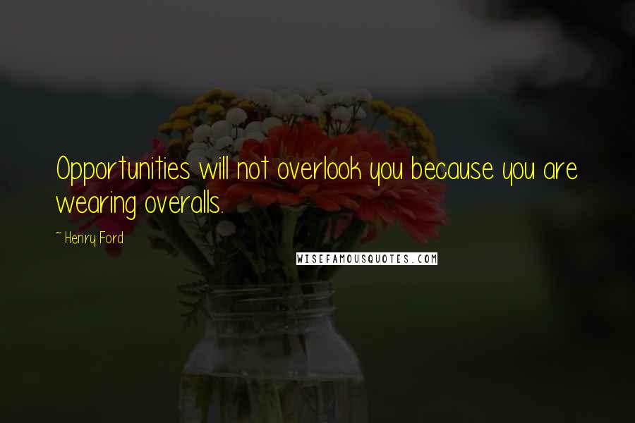 Henry Ford Quotes: Opportunities will not overlook you because you are wearing overalls.