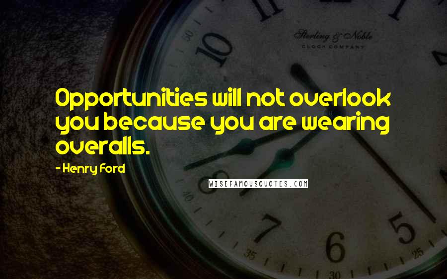 Henry Ford Quotes: Opportunities will not overlook you because you are wearing overalls.