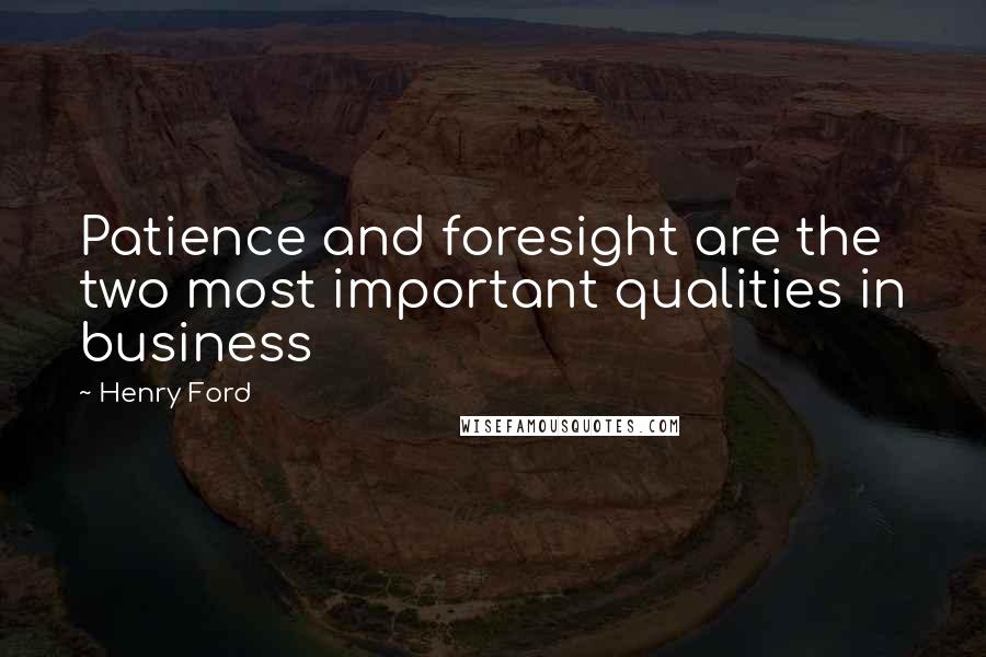 Henry Ford Quotes: Patience and foresight are the two most important qualities in business