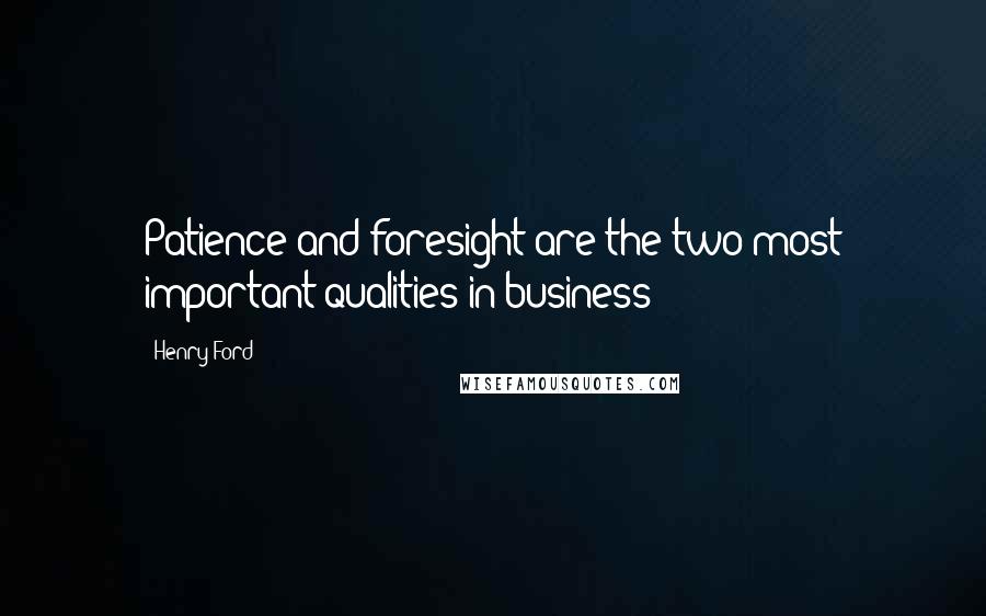 Henry Ford Quotes: Patience and foresight are the two most important qualities in business