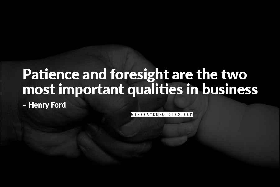Henry Ford Quotes: Patience and foresight are the two most important qualities in business