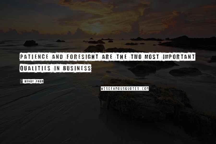 Henry Ford Quotes: Patience and foresight are the two most important qualities in business