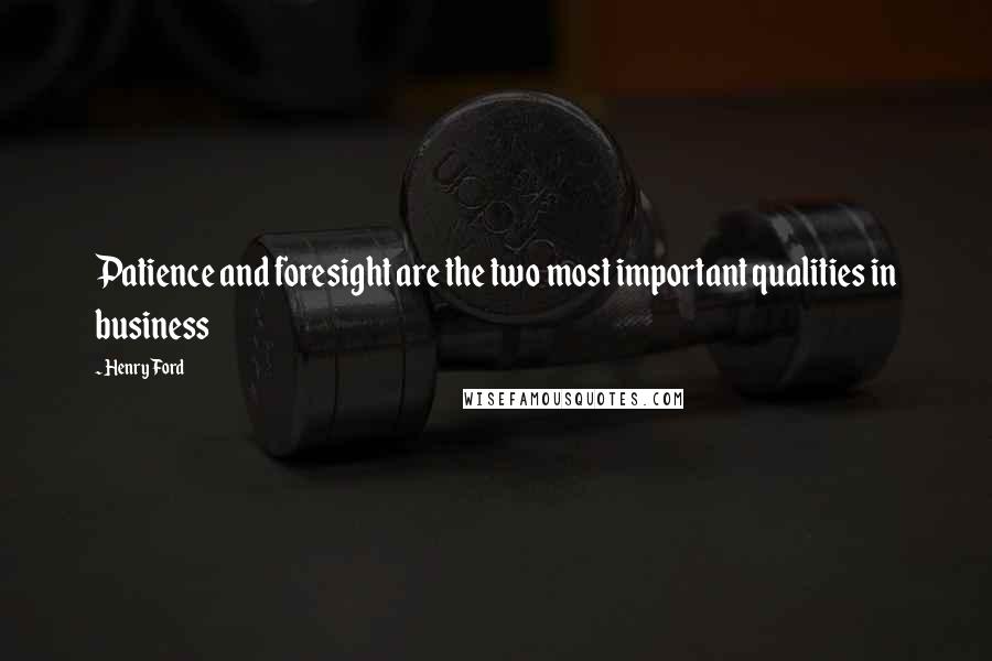 Henry Ford Quotes: Patience and foresight are the two most important qualities in business