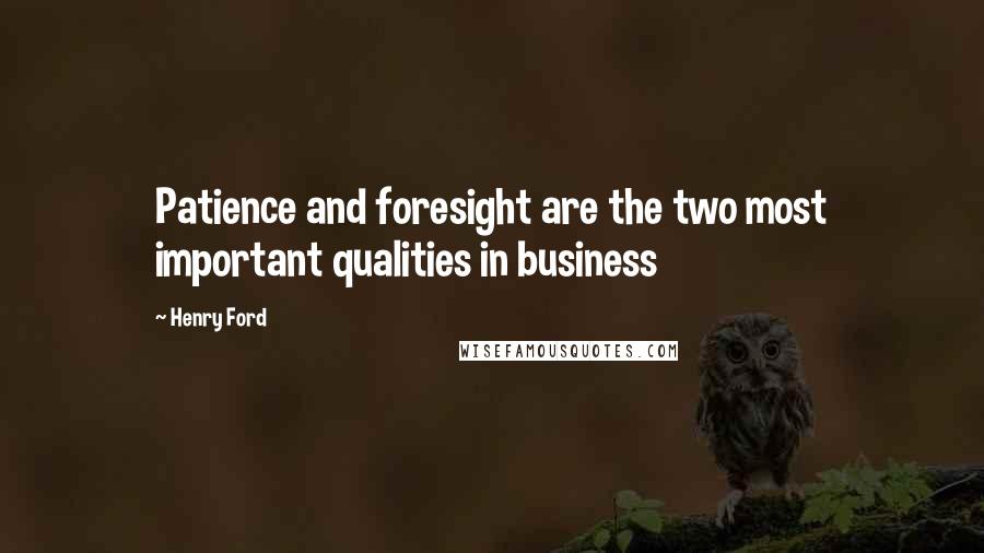 Henry Ford Quotes: Patience and foresight are the two most important qualities in business