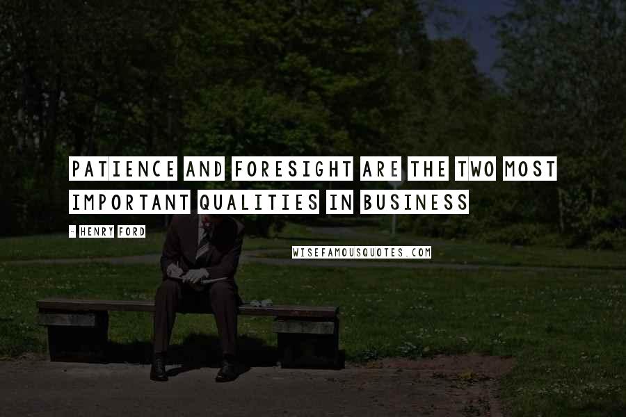 Henry Ford Quotes: Patience and foresight are the two most important qualities in business