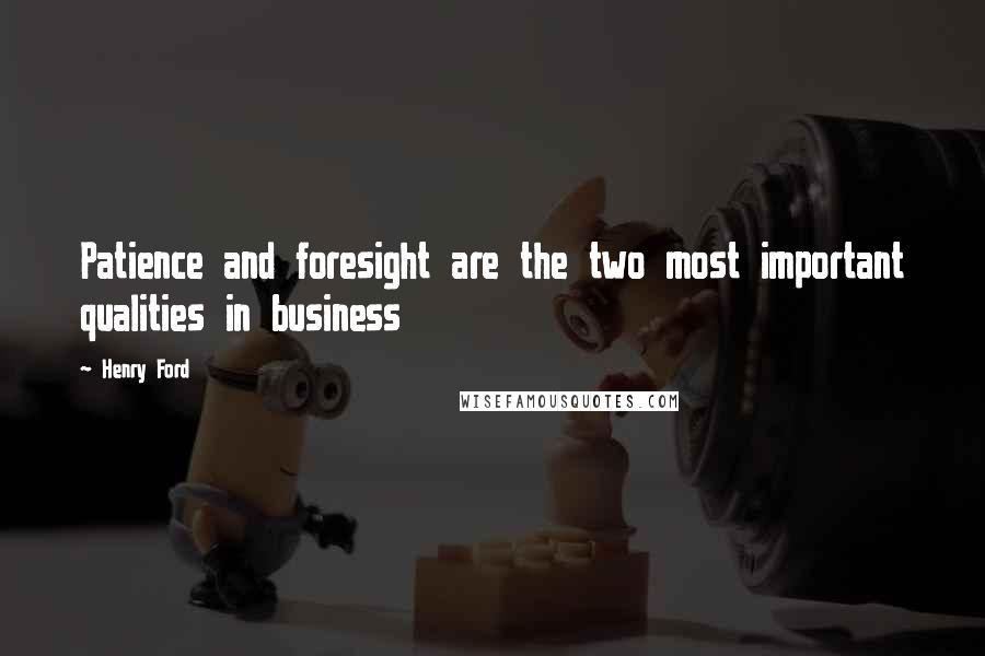 Henry Ford Quotes: Patience and foresight are the two most important qualities in business