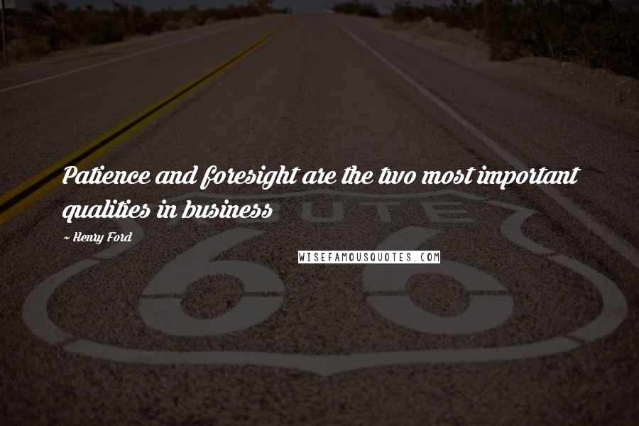 Henry Ford Quotes: Patience and foresight are the two most important qualities in business