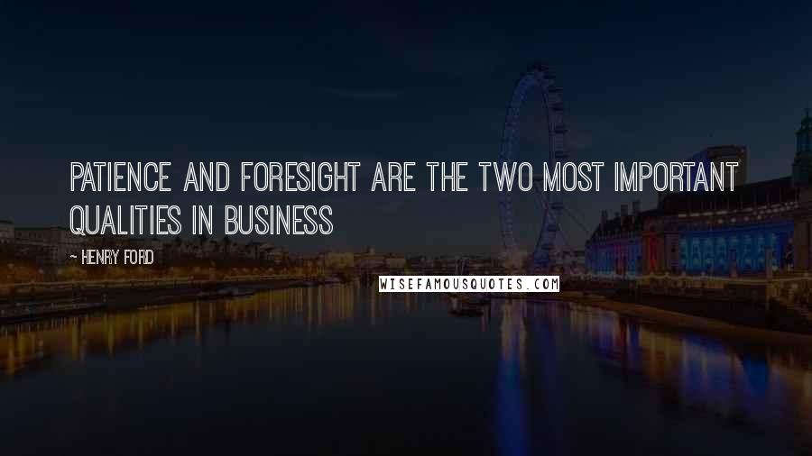 Henry Ford Quotes: Patience and foresight are the two most important qualities in business