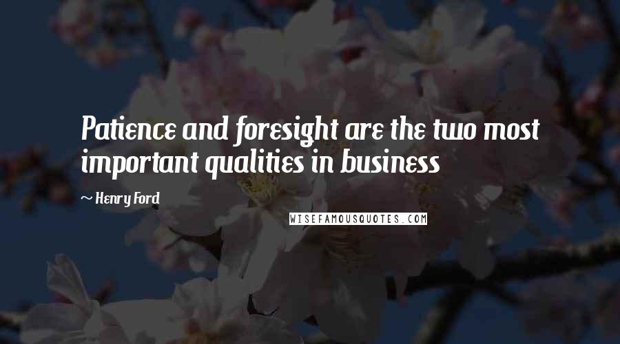 Henry Ford Quotes: Patience and foresight are the two most important qualities in business