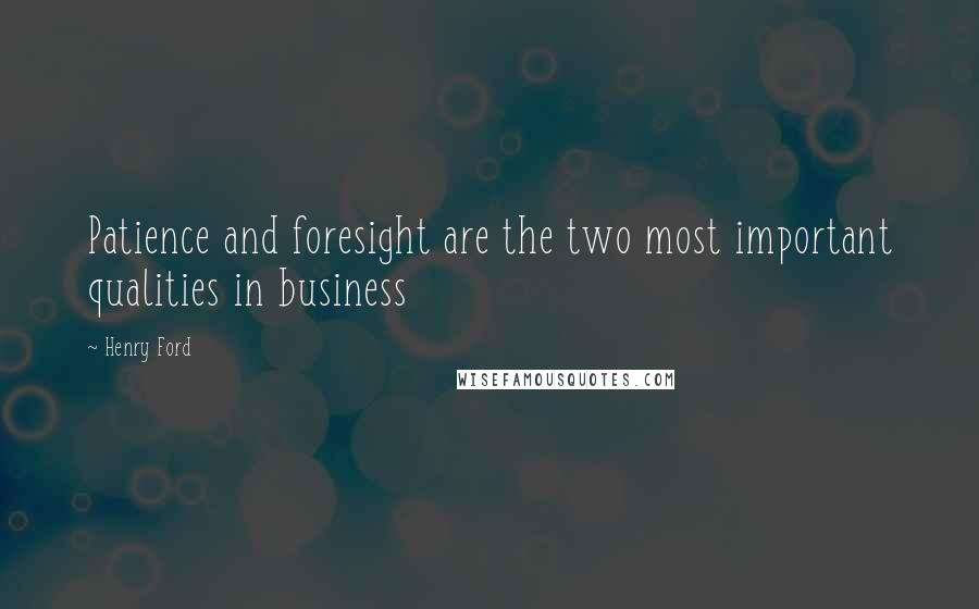 Henry Ford Quotes: Patience and foresight are the two most important qualities in business