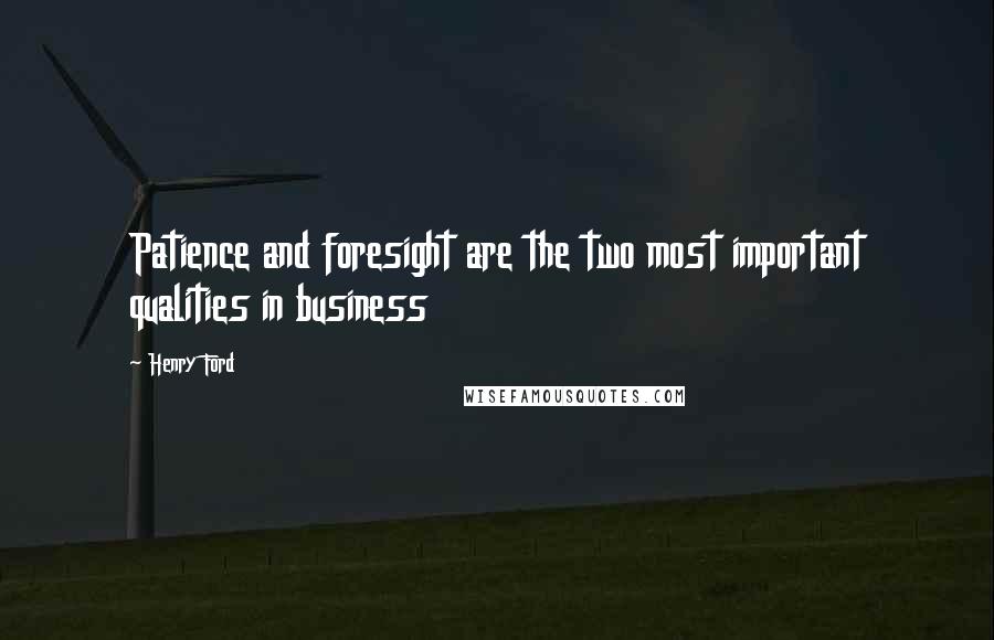 Henry Ford Quotes: Patience and foresight are the two most important qualities in business