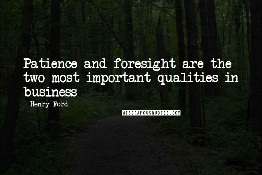 Henry Ford Quotes: Patience and foresight are the two most important qualities in business