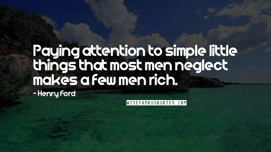 Henry Ford Quotes: Paying attention to simple little things that most men neglect makes a few men rich.