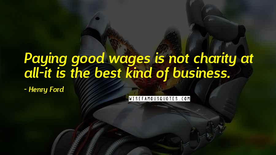 Henry Ford Quotes: Paying good wages is not charity at all-it is the best kind of business.