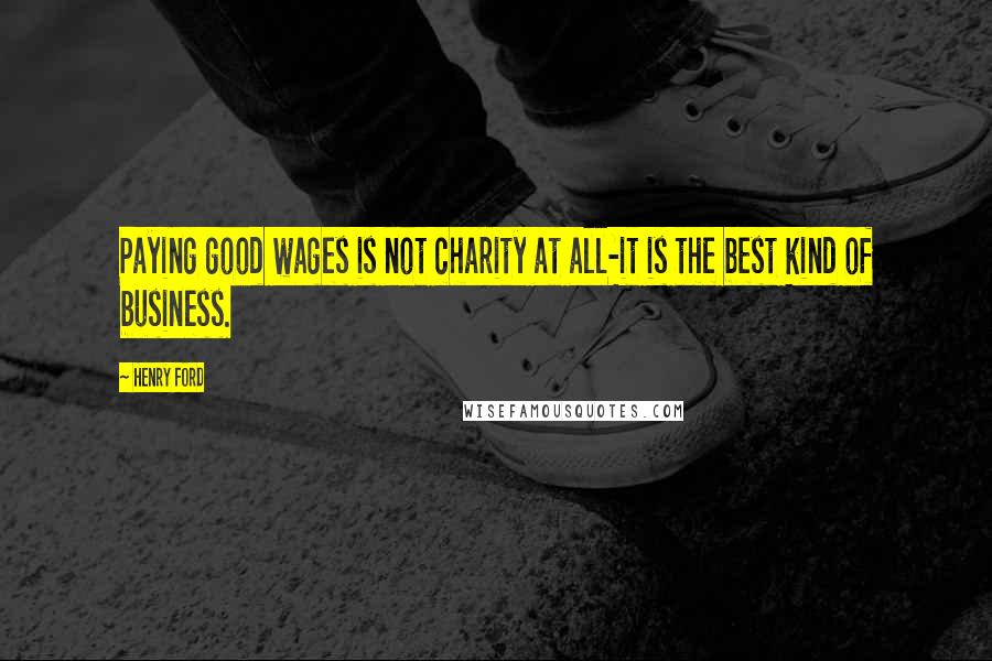Henry Ford Quotes: Paying good wages is not charity at all-it is the best kind of business.