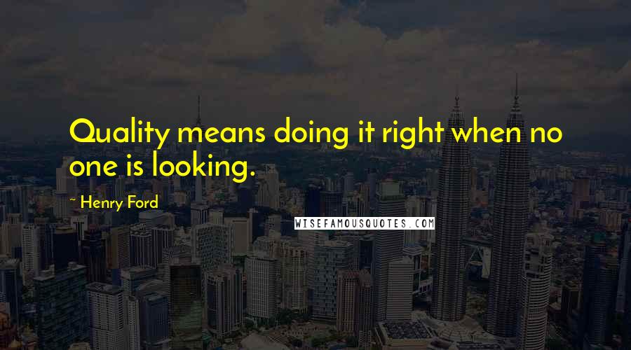 Henry Ford Quotes: Quality means doing it right when no one is looking.