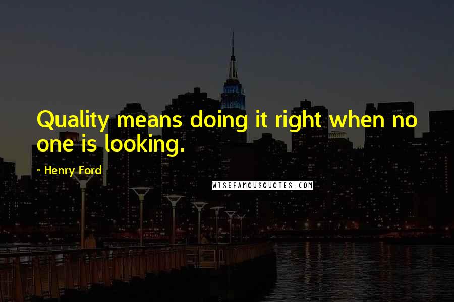 Henry Ford Quotes: Quality means doing it right when no one is looking.