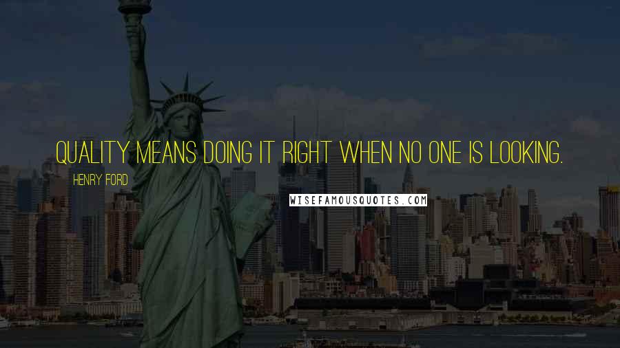 Henry Ford Quotes: Quality means doing it right when no one is looking.