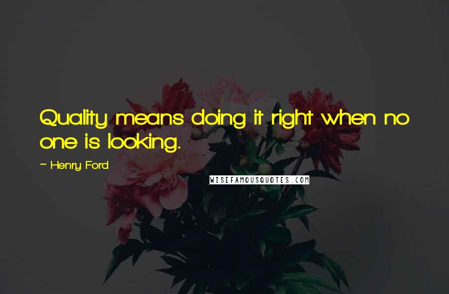 Henry Ford Quotes: Quality means doing it right when no one is looking.