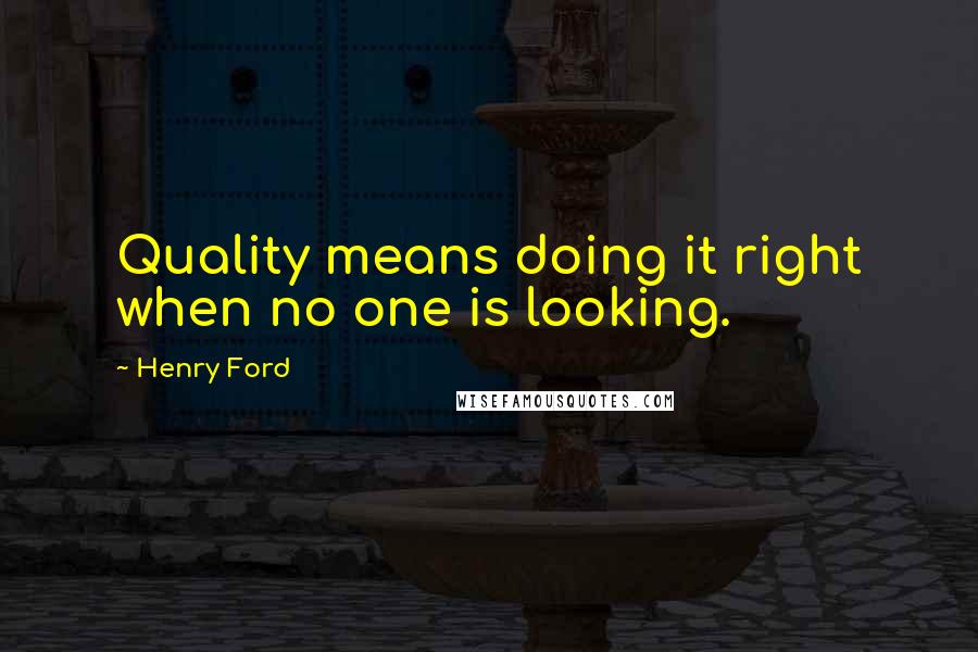 Henry Ford Quotes: Quality means doing it right when no one is looking.