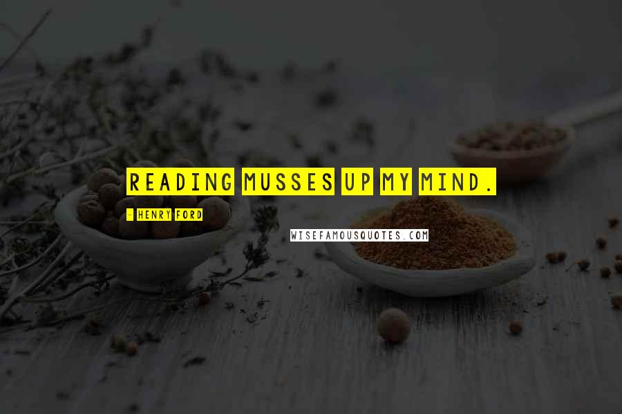 Henry Ford Quotes: Reading musses up my mind.