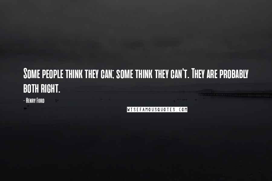 Henry Ford Quotes: Some people think they can; some think they can't. They are probably both right.