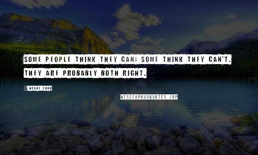 Henry Ford Quotes: Some people think they can; some think they can't. They are probably both right.