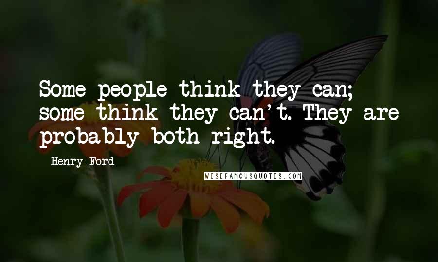 Henry Ford Quotes: Some people think they can; some think they can't. They are probably both right.