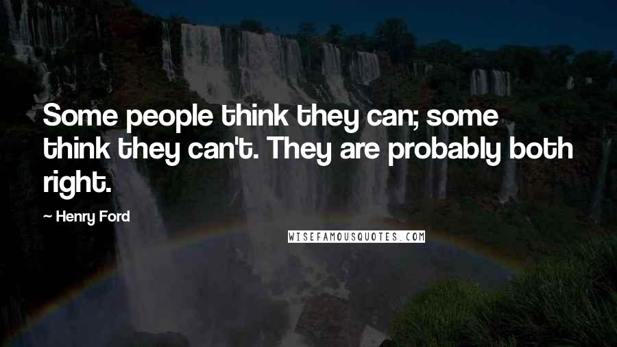 Henry Ford Quotes: Some people think they can; some think they can't. They are probably both right.