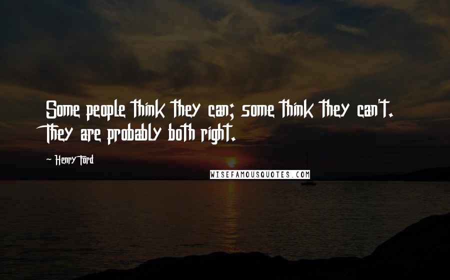 Henry Ford Quotes: Some people think they can; some think they can't. They are probably both right.