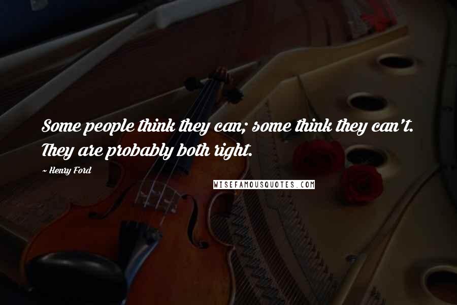 Henry Ford Quotes: Some people think they can; some think they can't. They are probably both right.