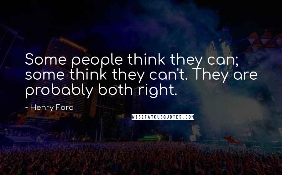 Henry Ford Quotes: Some people think they can; some think they can't. They are probably both right.