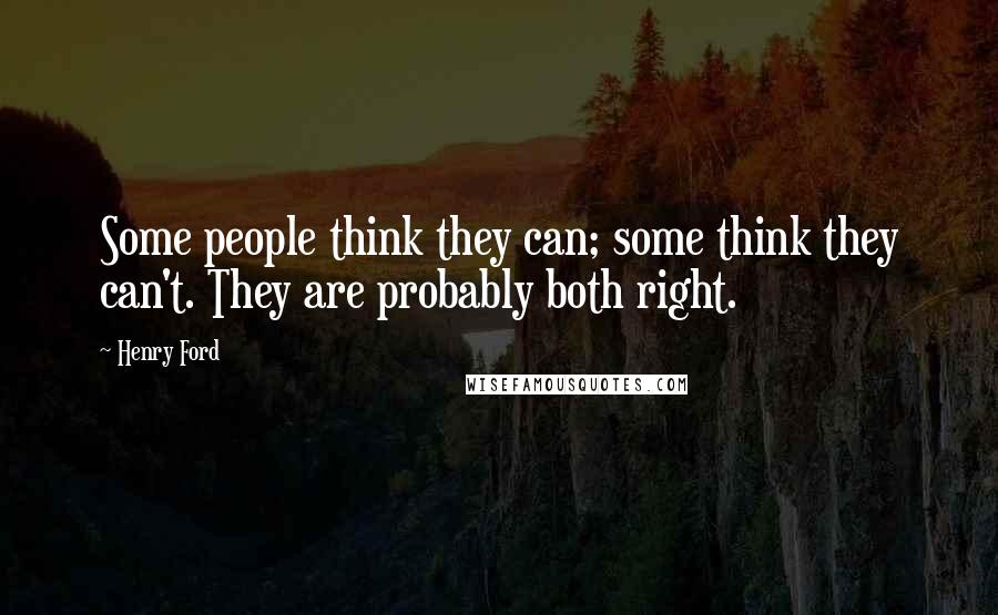 Henry Ford Quotes: Some people think they can; some think they can't. They are probably both right.