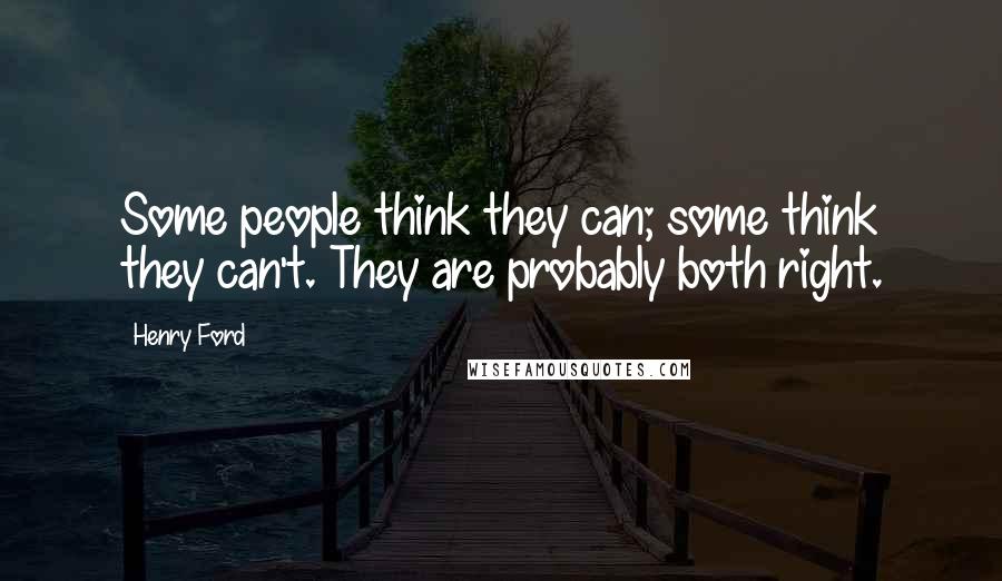 Henry Ford Quotes: Some people think they can; some think they can't. They are probably both right.