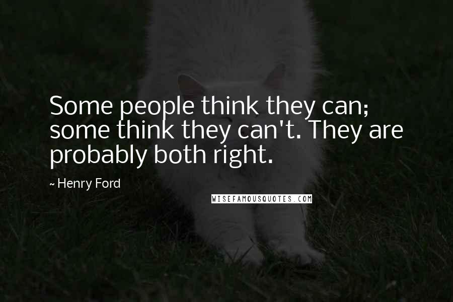 Henry Ford Quotes: Some people think they can; some think they can't. They are probably both right.