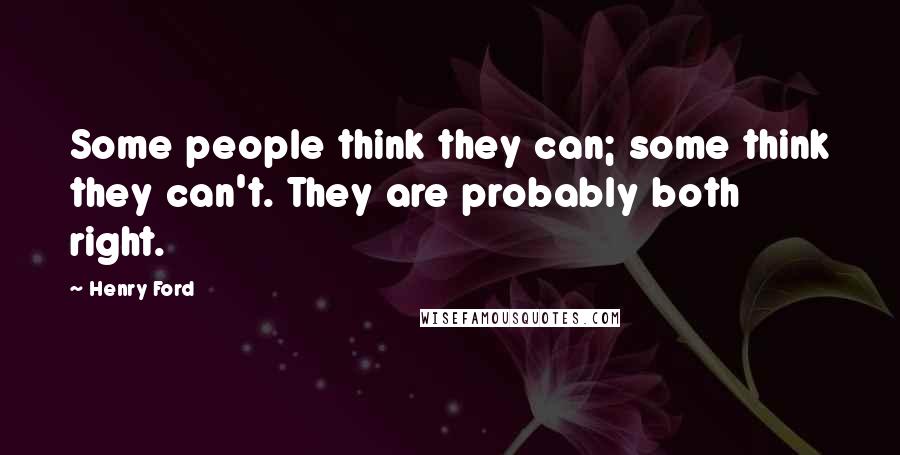 Henry Ford Quotes: Some people think they can; some think they can't. They are probably both right.