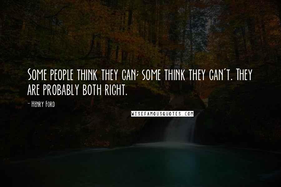 Henry Ford Quotes: Some people think they can; some think they can't. They are probably both right.