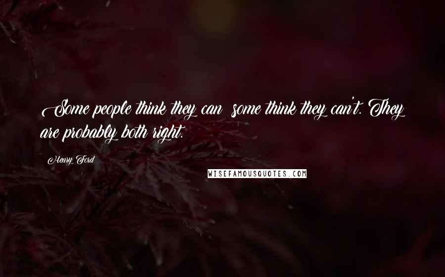 Henry Ford Quotes: Some people think they can; some think they can't. They are probably both right.