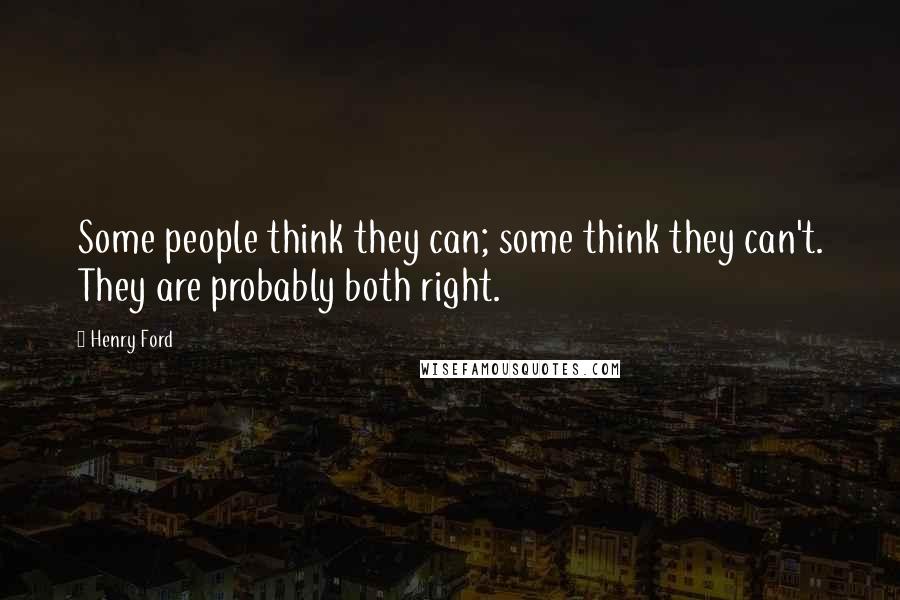Henry Ford Quotes: Some people think they can; some think they can't. They are probably both right.