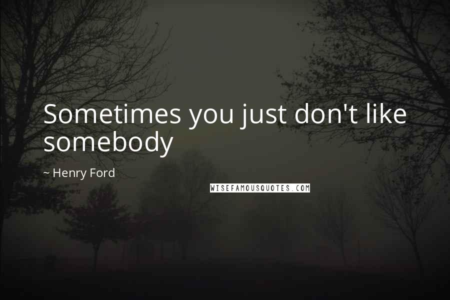 Henry Ford Quotes: Sometimes you just don't like somebody