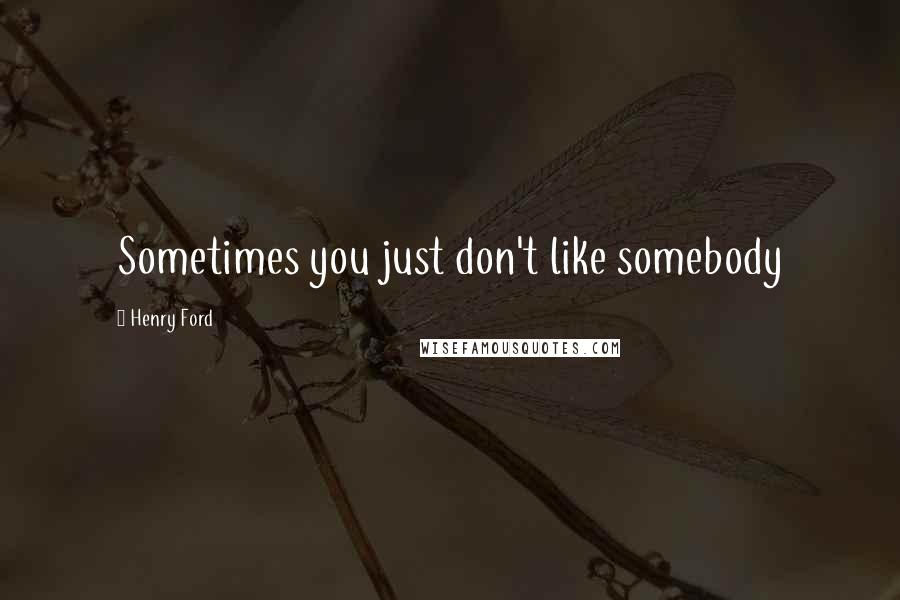 Henry Ford Quotes: Sometimes you just don't like somebody