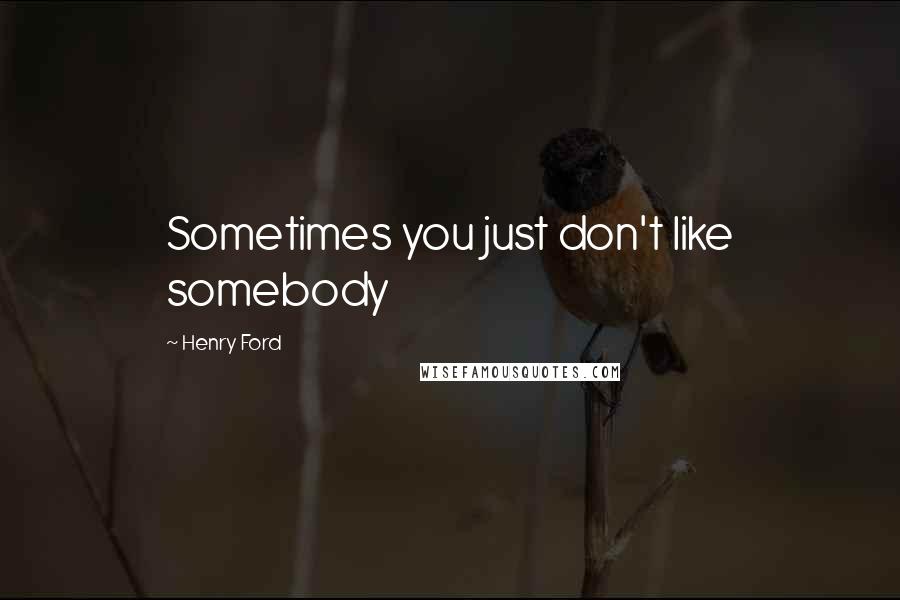 Henry Ford Quotes: Sometimes you just don't like somebody