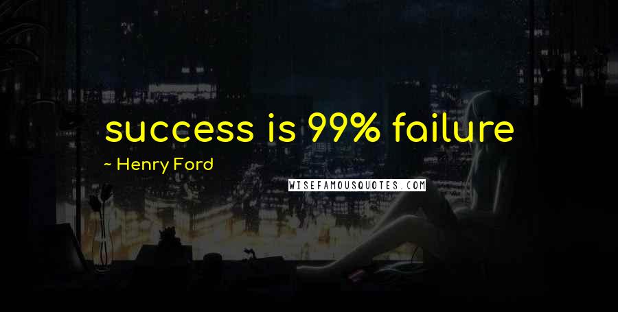 Henry Ford Quotes: success is 99% failure