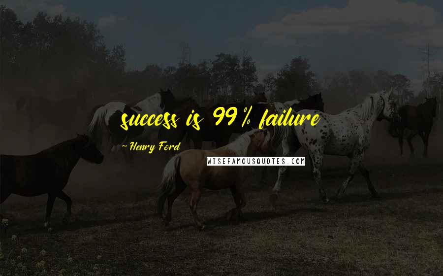 Henry Ford Quotes: success is 99% failure