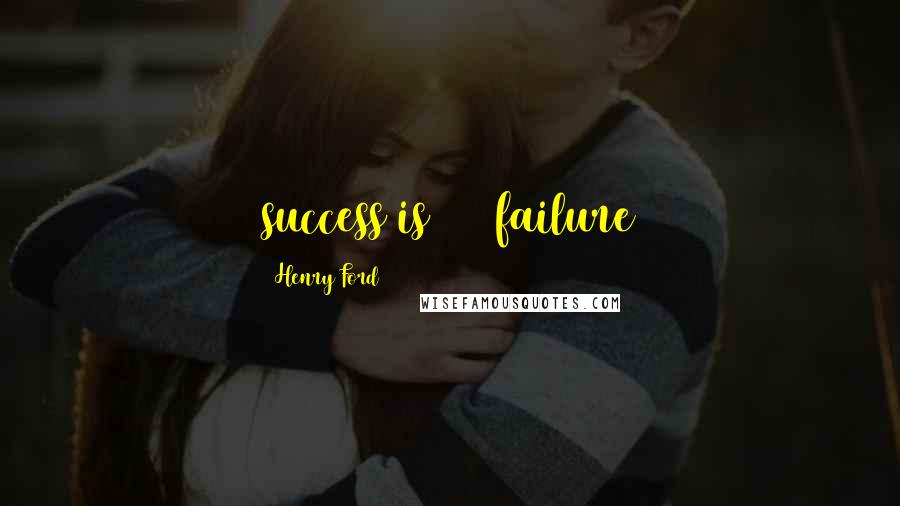 Henry Ford Quotes: success is 99% failure