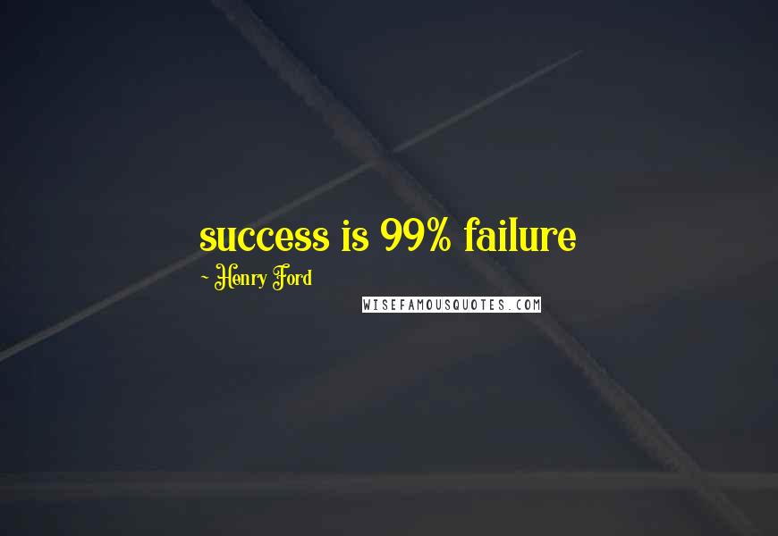 Henry Ford Quotes: success is 99% failure